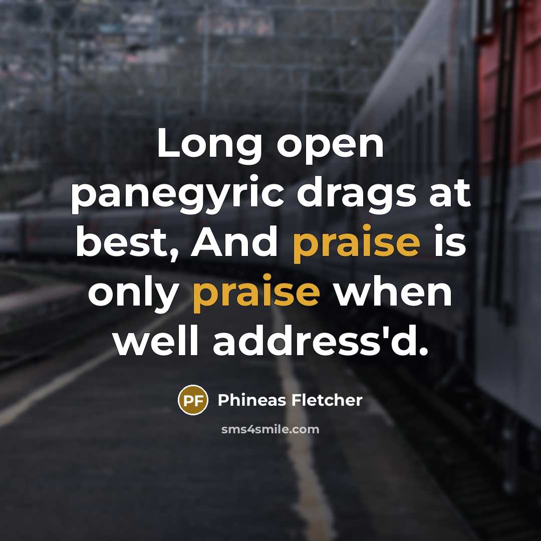 “Long open panegyric drags at best, And praise is only…” quote by Phineas Fletcher