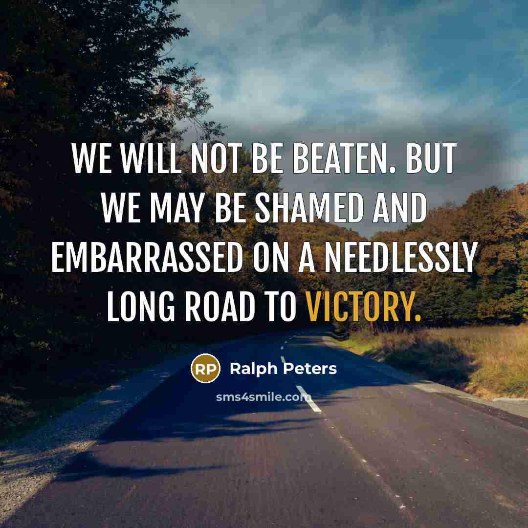 “We will not be beaten. But we may be shamed…” quote by Ralph Peters