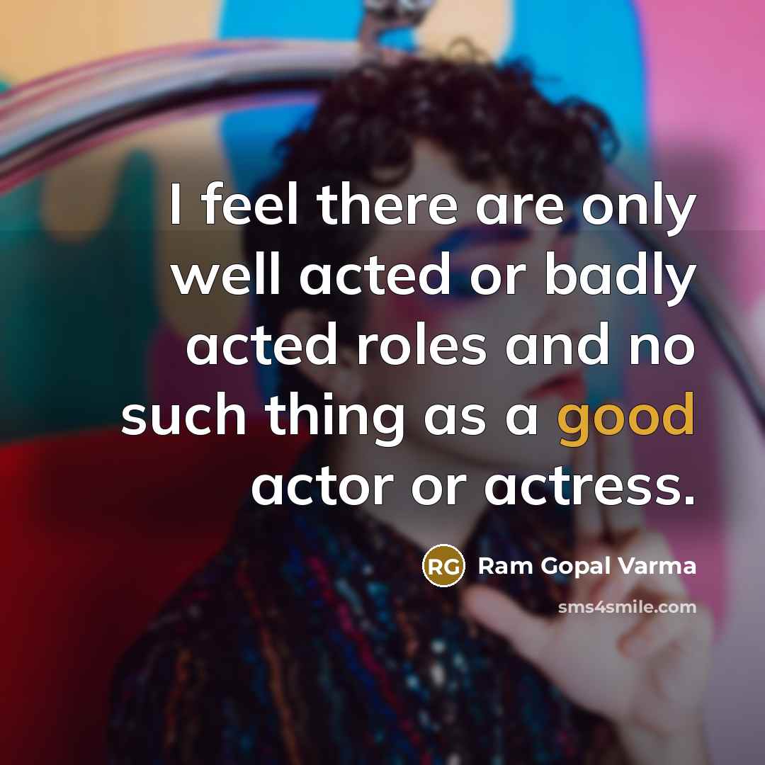 “I feel there are only well acted or badly acted…” quote by Ram Gopal Varma