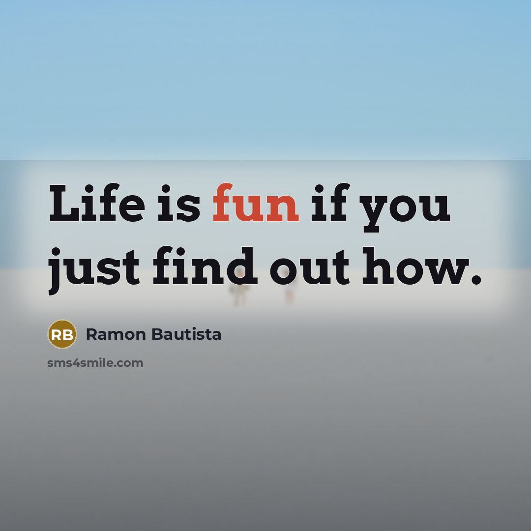 “Life is fun if you just find out how.…” quote by Ramon Bautista