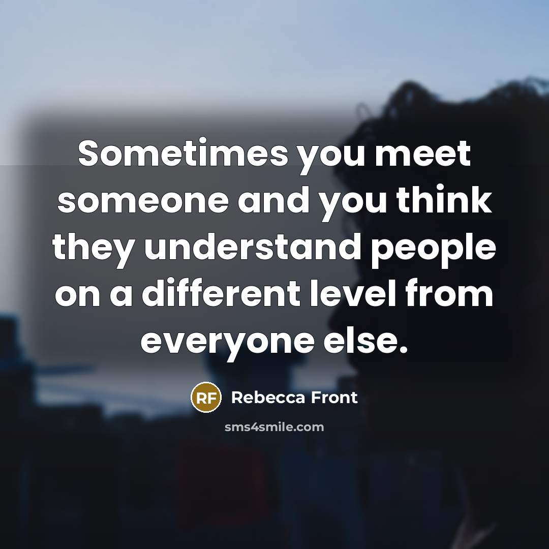 “Sometimes you meet someone and you think they understand people…” quote by Rebecca Front