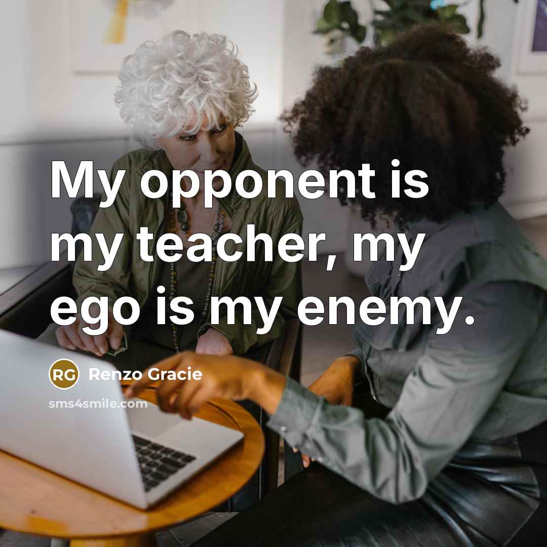 “My opponent is my teacher, my ego is my enemy.…” quote by Renzo Gracie