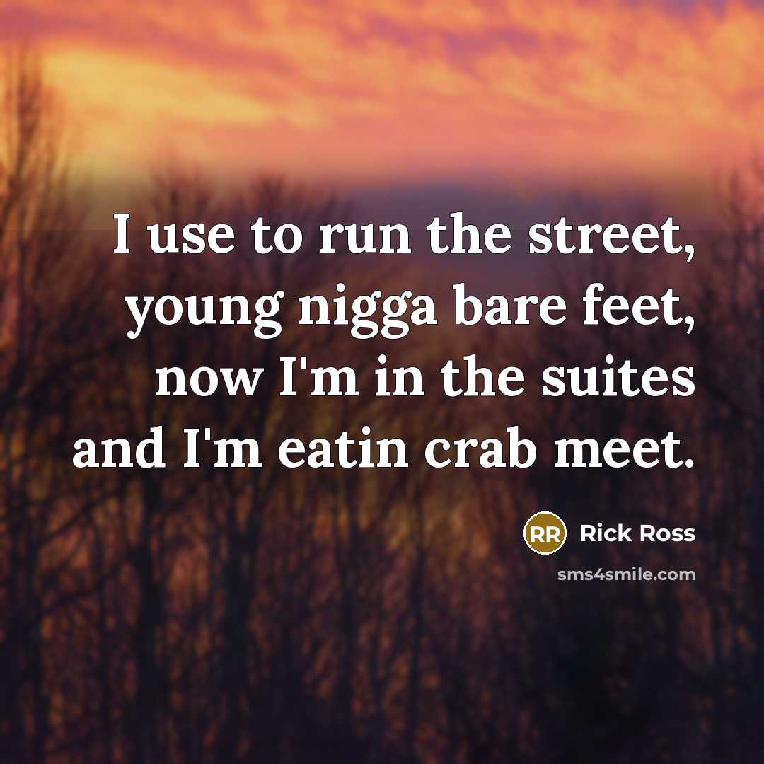 “I use to run the street, young nigga bare feet,…” quote by Rick Ross