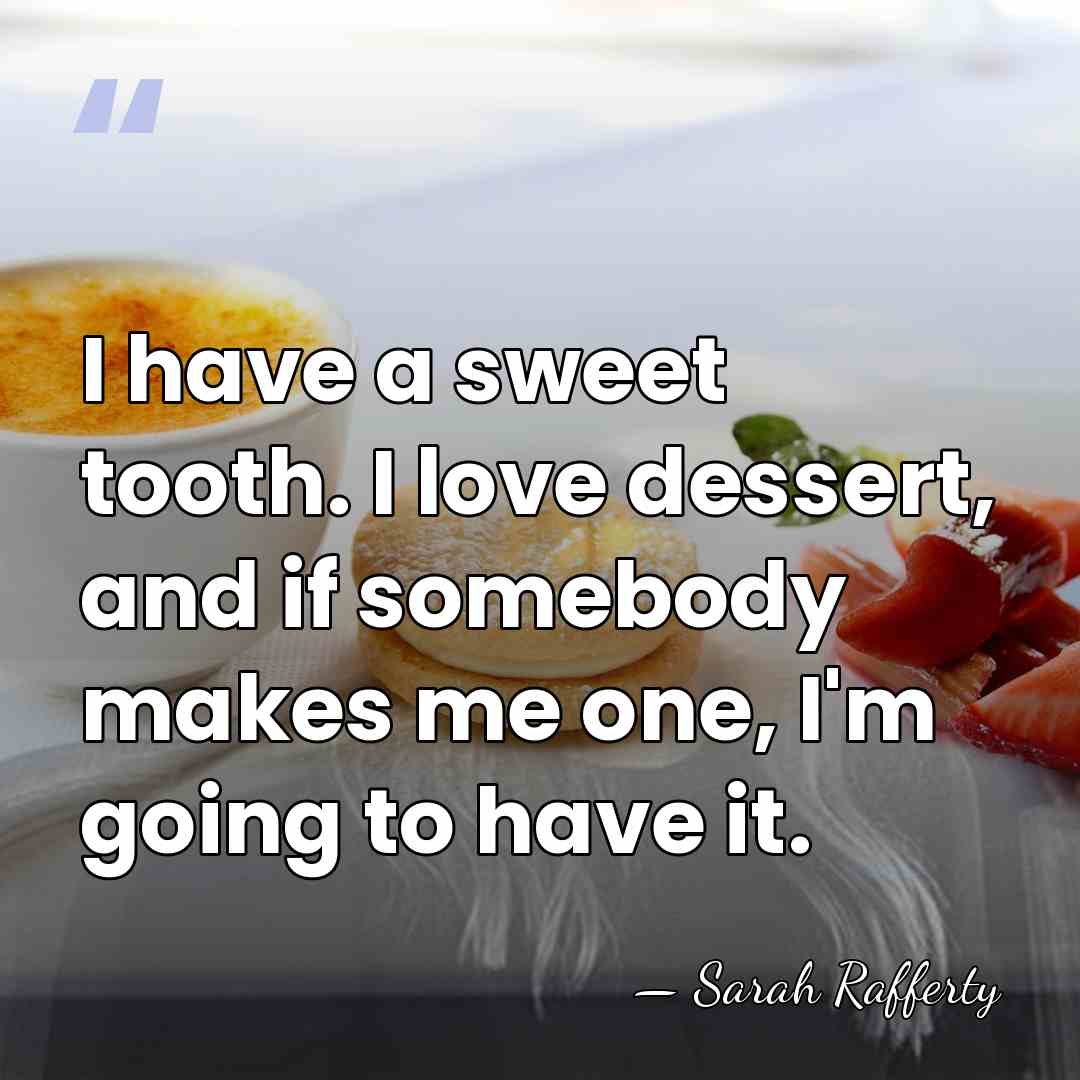 I have a sweet tooth. I love dessert, and if somebody makes&hellip; - Sarah Rafferty