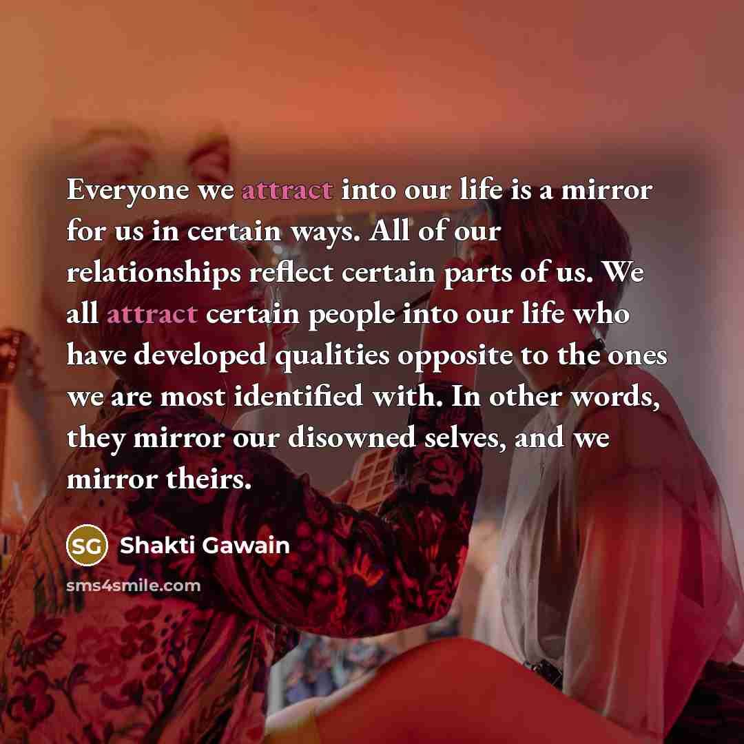 “Everyone we attract into our life is a mirror for…” quote by Shakti Gawain