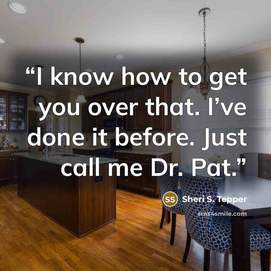 “I know how to get you over that. I’ve done it before. Just call me Dr. Pat.” quote by Sheri S. Tepper