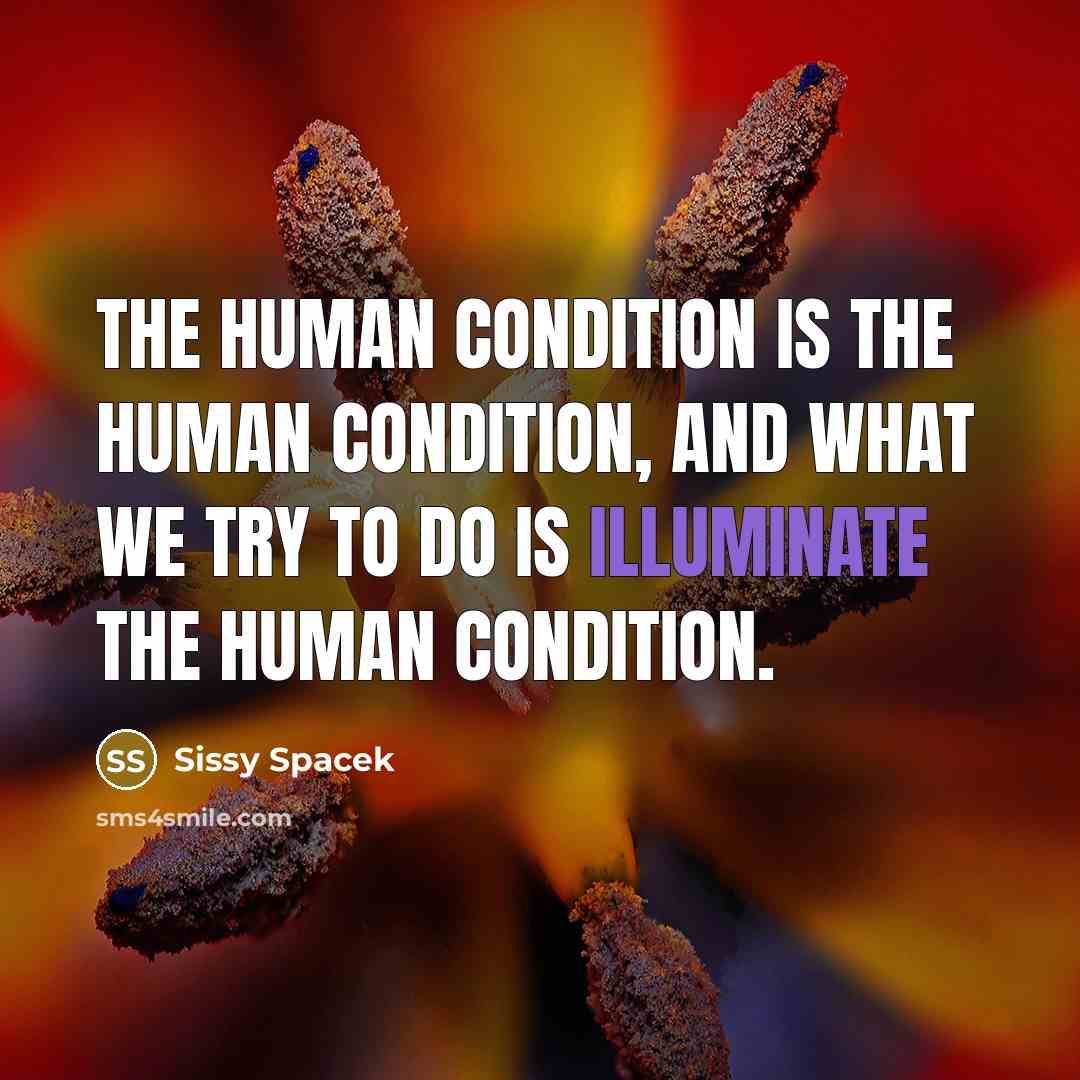 “The human condition is the human condition, and what we…” quote by Sissy Spacek