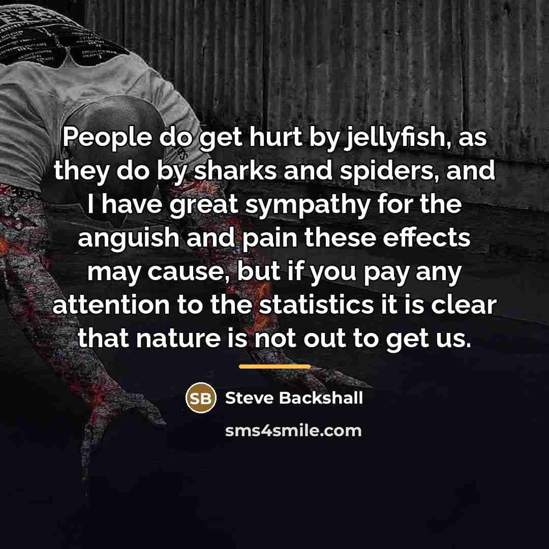 “People do get hurt by jellyfish, as they do by…” quote by Steve Backshall