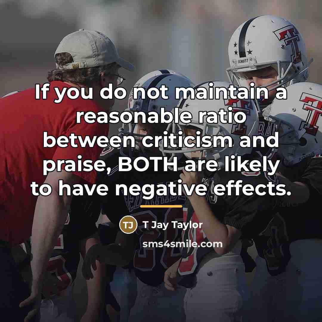 “If you do not maintain a reasonable ratio between criticism…” quote by T Jay Taylor