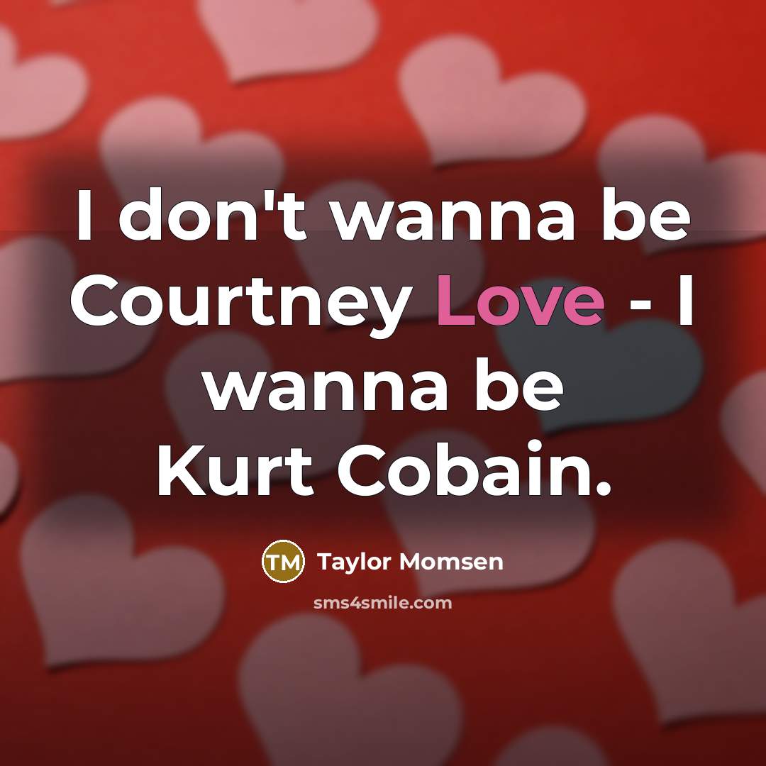 “I don't wanna be Courtney Love - I wanna be…” quote by Taylor Momsen