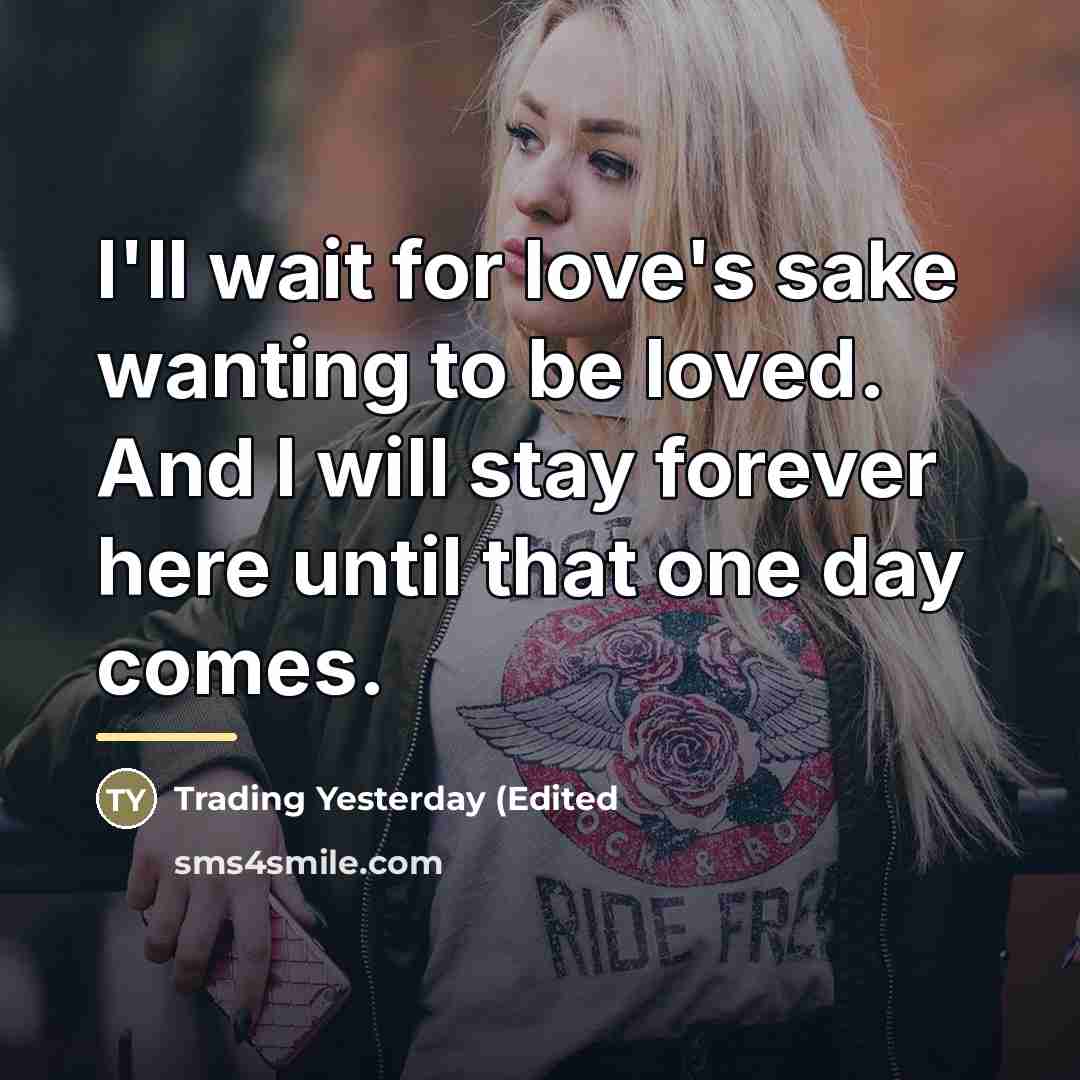 “I'll wait for love's sake wanting to be loved. And…” quote by Anonymous