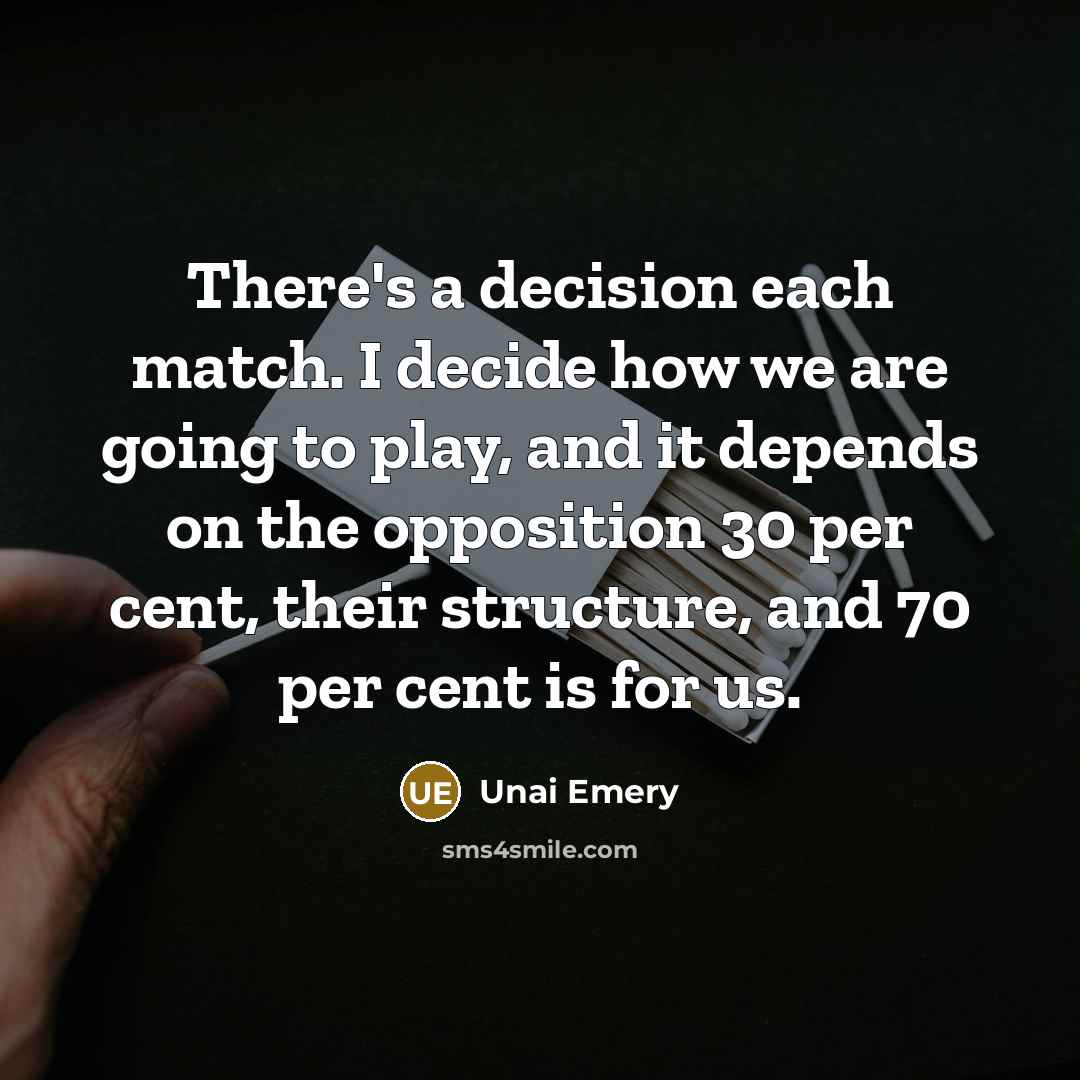 “There's a decision each match. I decide how we are…” quote by Unai Emery