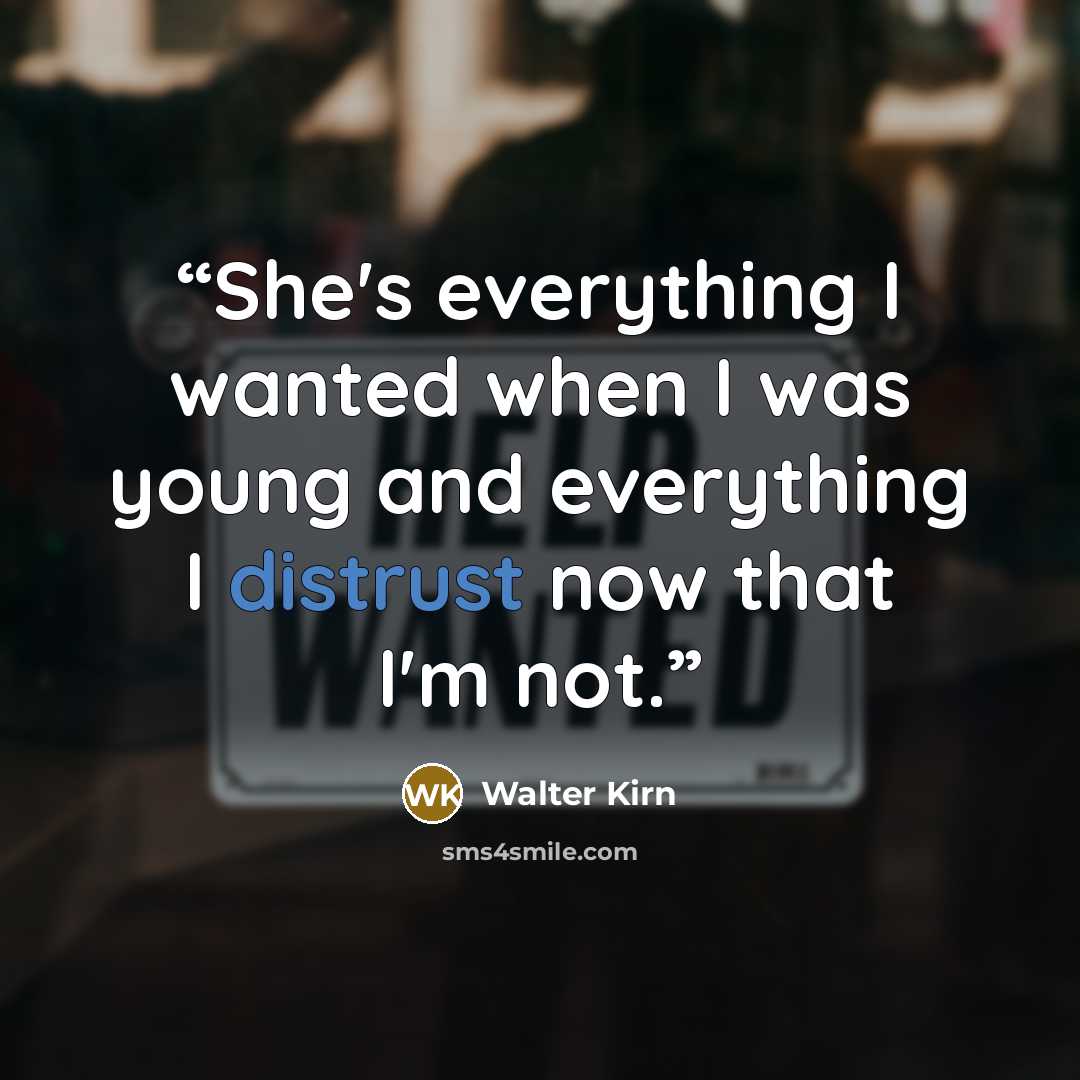 “She's everything I wanted when I was young and everything I distrust now that I'm not.” quote by Walter Kirn