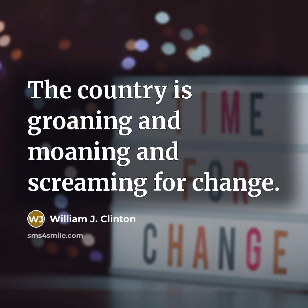 “The country is groaning and moaning and screaming for change.…” quote by William J. Clinton