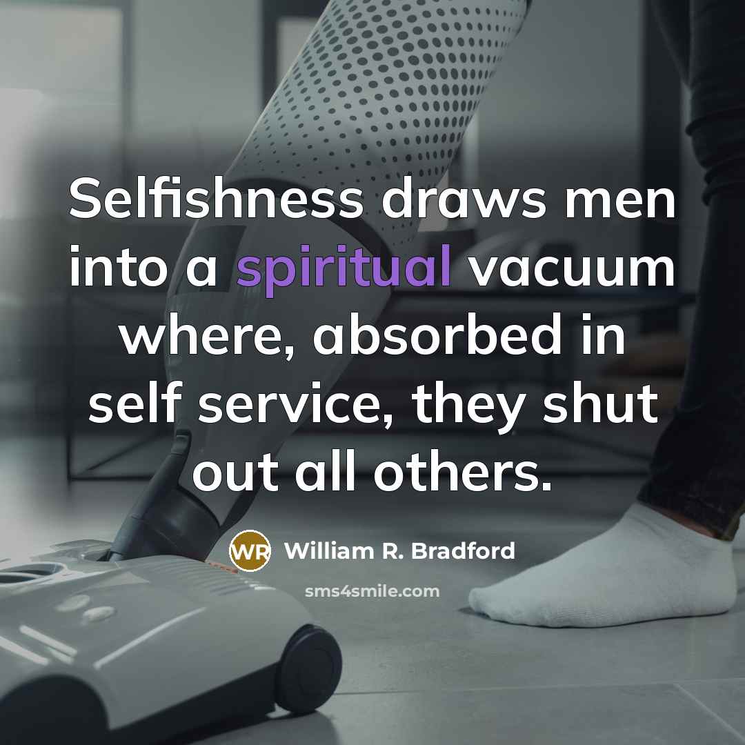 “Selfishness draws men into a spiritual vacuum where, absorbed in…” quote by William R. Bradford