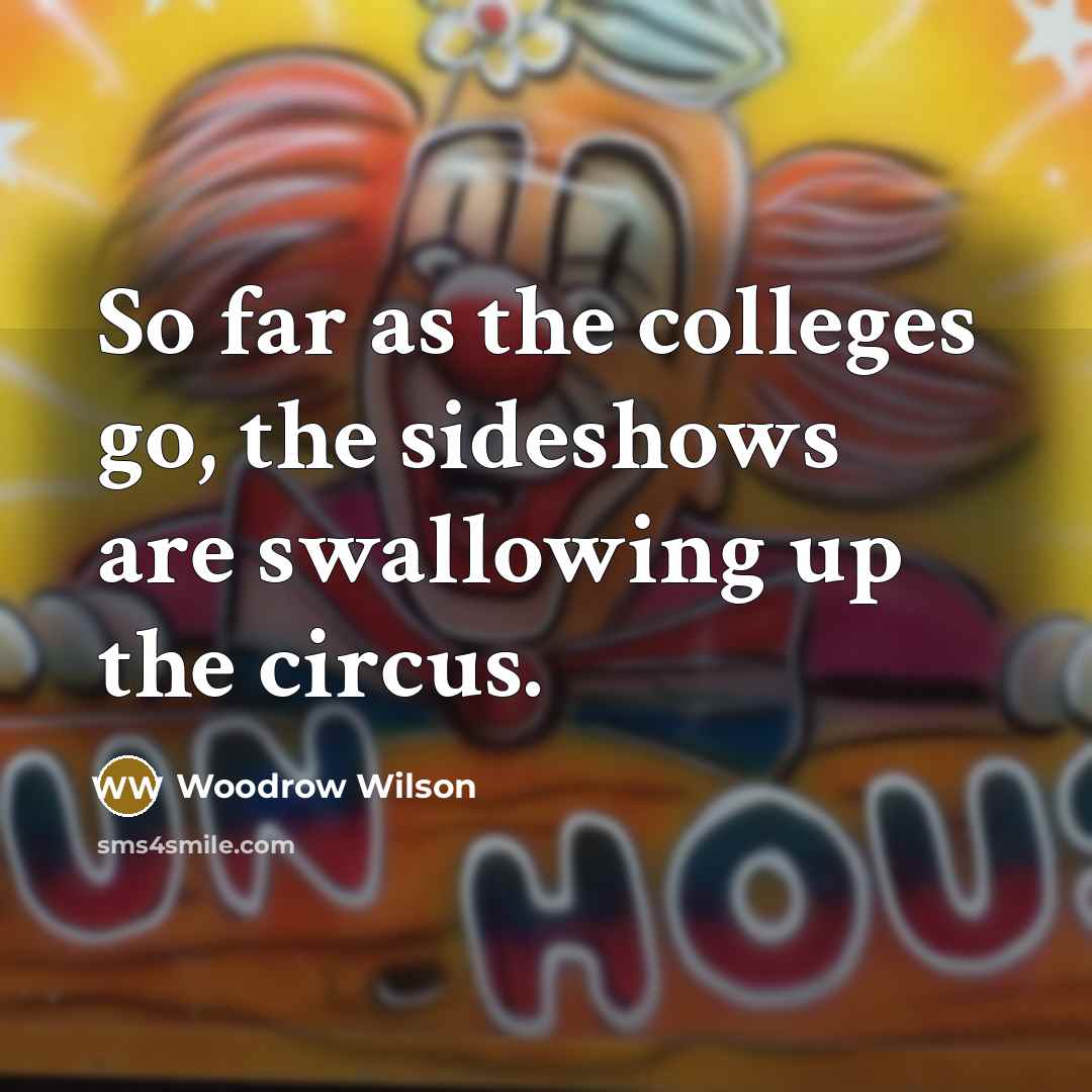 “So far as the colleges go, the sideshows are swallowing…” quote by Woodrow Wilson