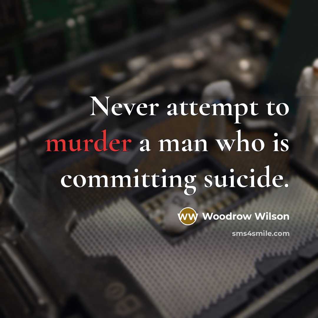 “Never attempt to murder a man who is committing suicide.…” quote by Woodrow Wilson