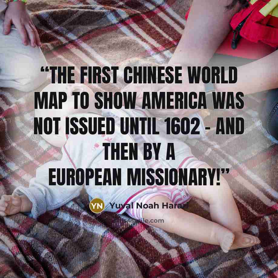 “The first Chinese world map to show America was not issued until 1602 – and then by a European missionary!” quote by Yuval Noah Harari