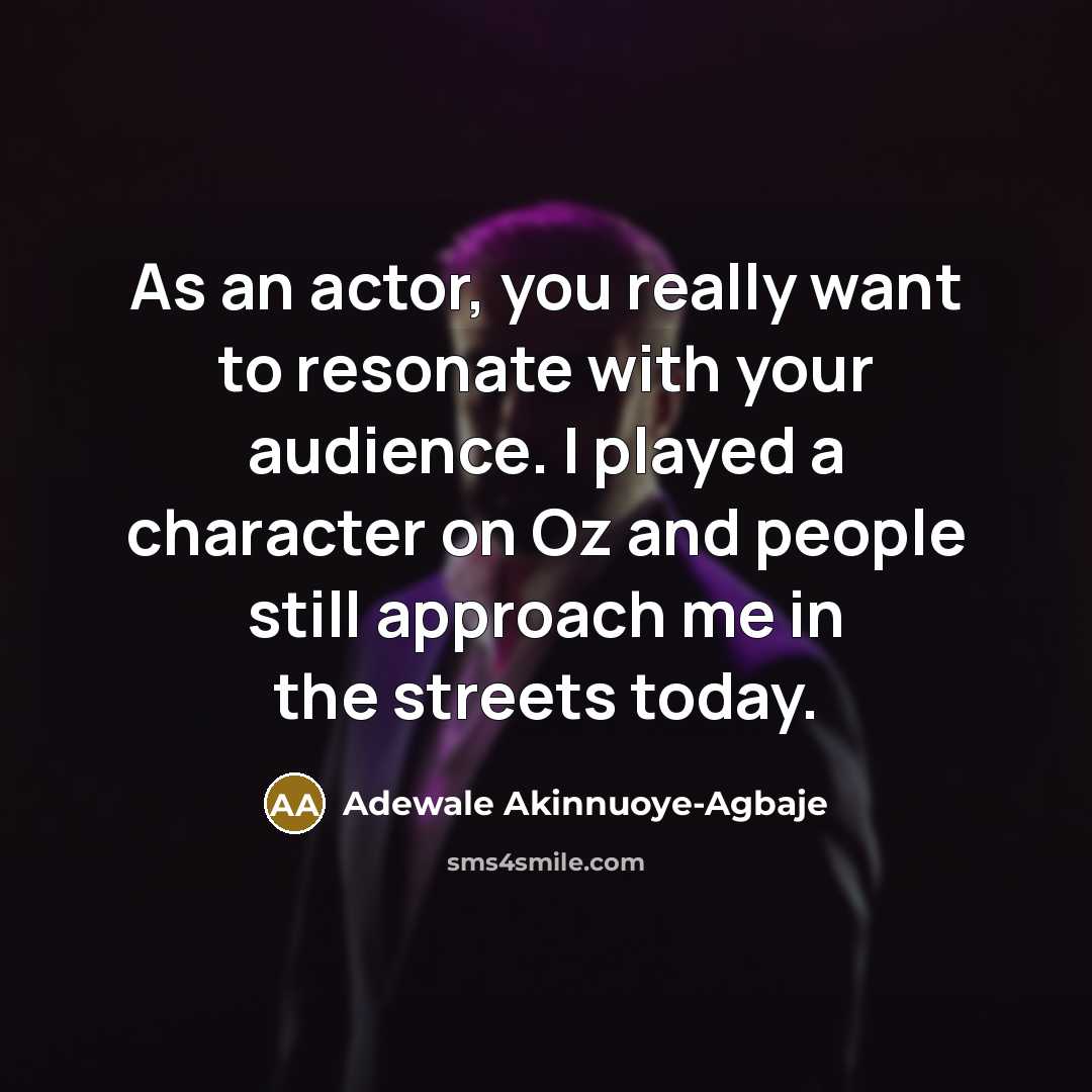 “As an actor, you really want to resonate with your audience. I played a character on Oz and people still approach me in the streets today.” quote by Adewale Akinnuoye-Agbaje