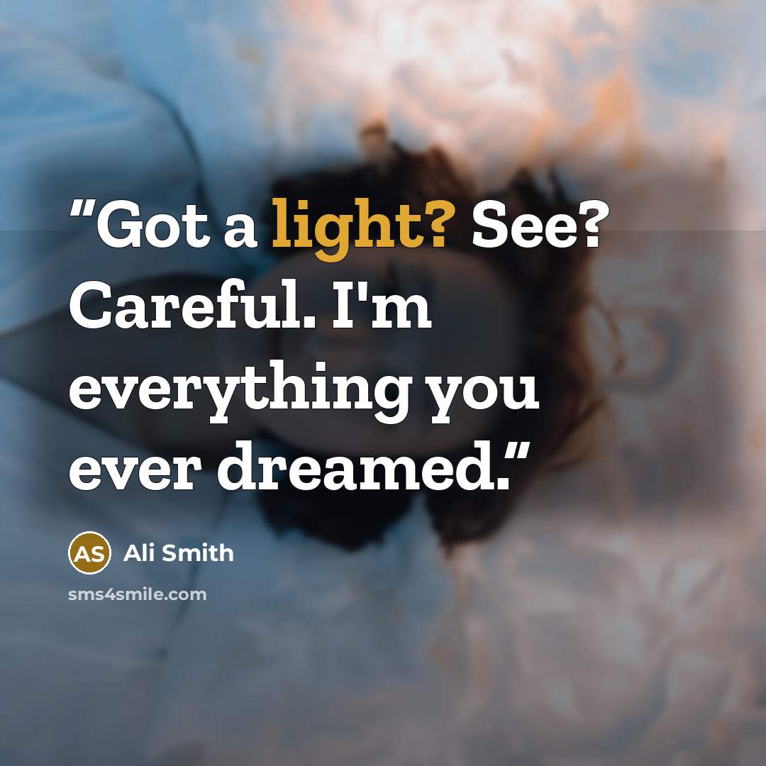 “Got a light? See? Careful. I'm everything you ever dreamed.” quote by Ali Smith