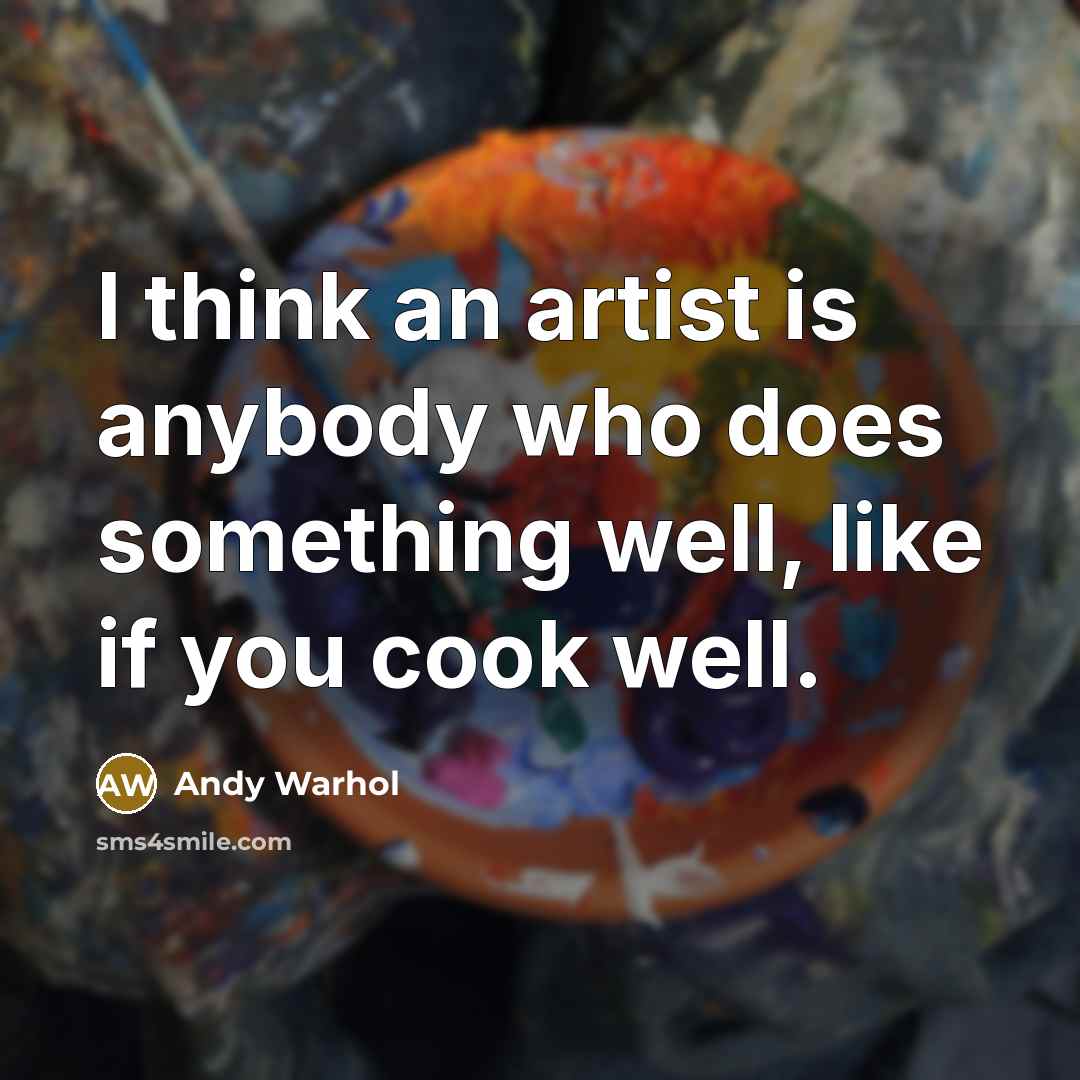 “I think an artist is anybody who does something well,…” quote by Andy Warhol