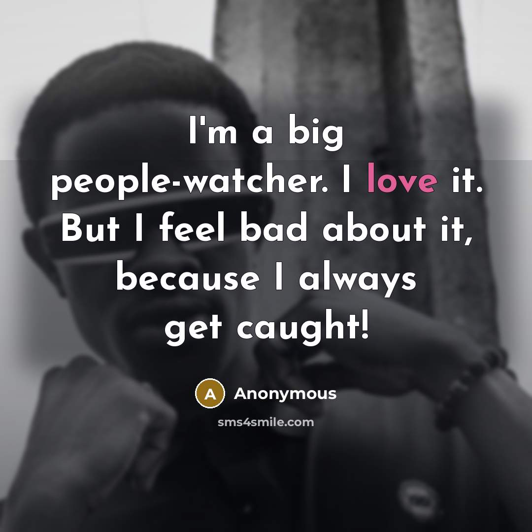 “I'm a big people-watcher. I love it. But I feel…” quote by Anonymous