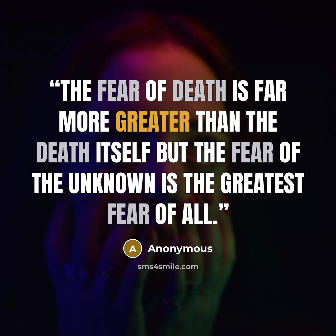 “The Fear of Death is far more greater than the Death itself but the fear of the Unknown is the greatest fear of all.” quote by Anonymous