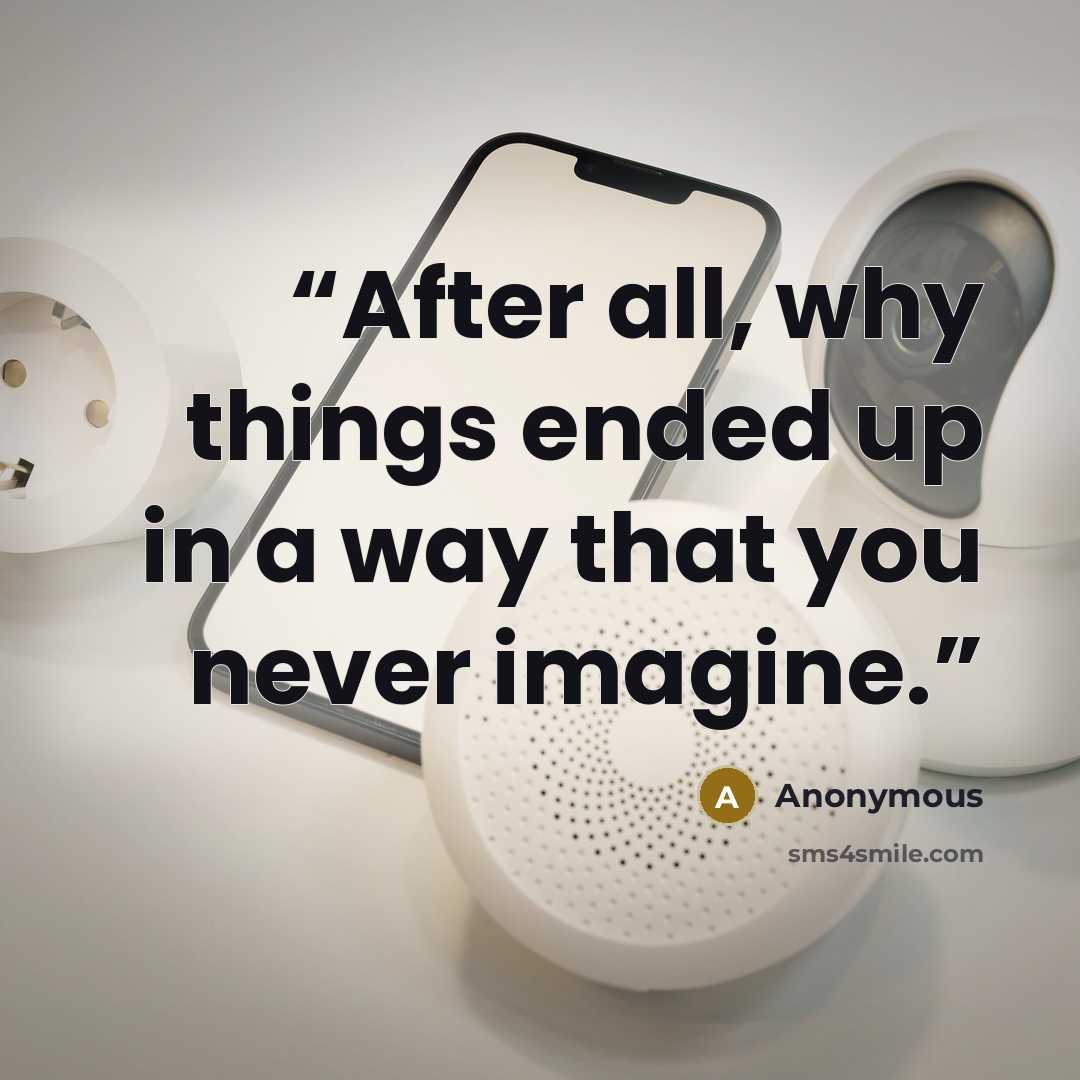 “After all, why things ended up in a way that you never imagine.” quote by Anonymous
