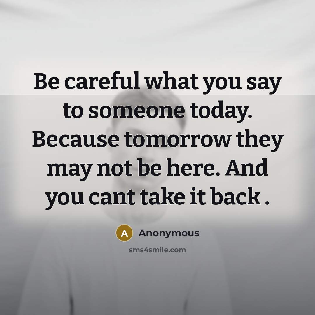 “Be careful what you say to someone today. Because tomorrow…” quote by Anonymous