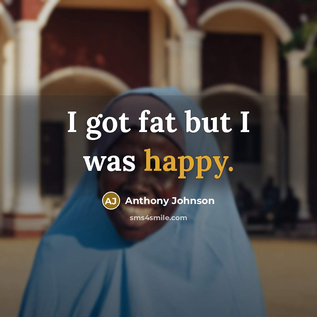 “I got fat but I was happy.…” quote by Anthony Johnson