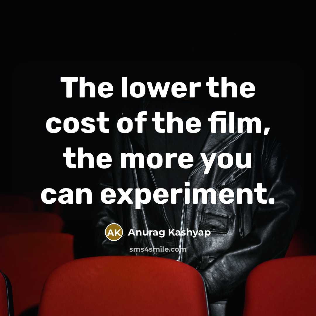 “The lower the cost of the film, the more you…” quote by Anurag Kashyap