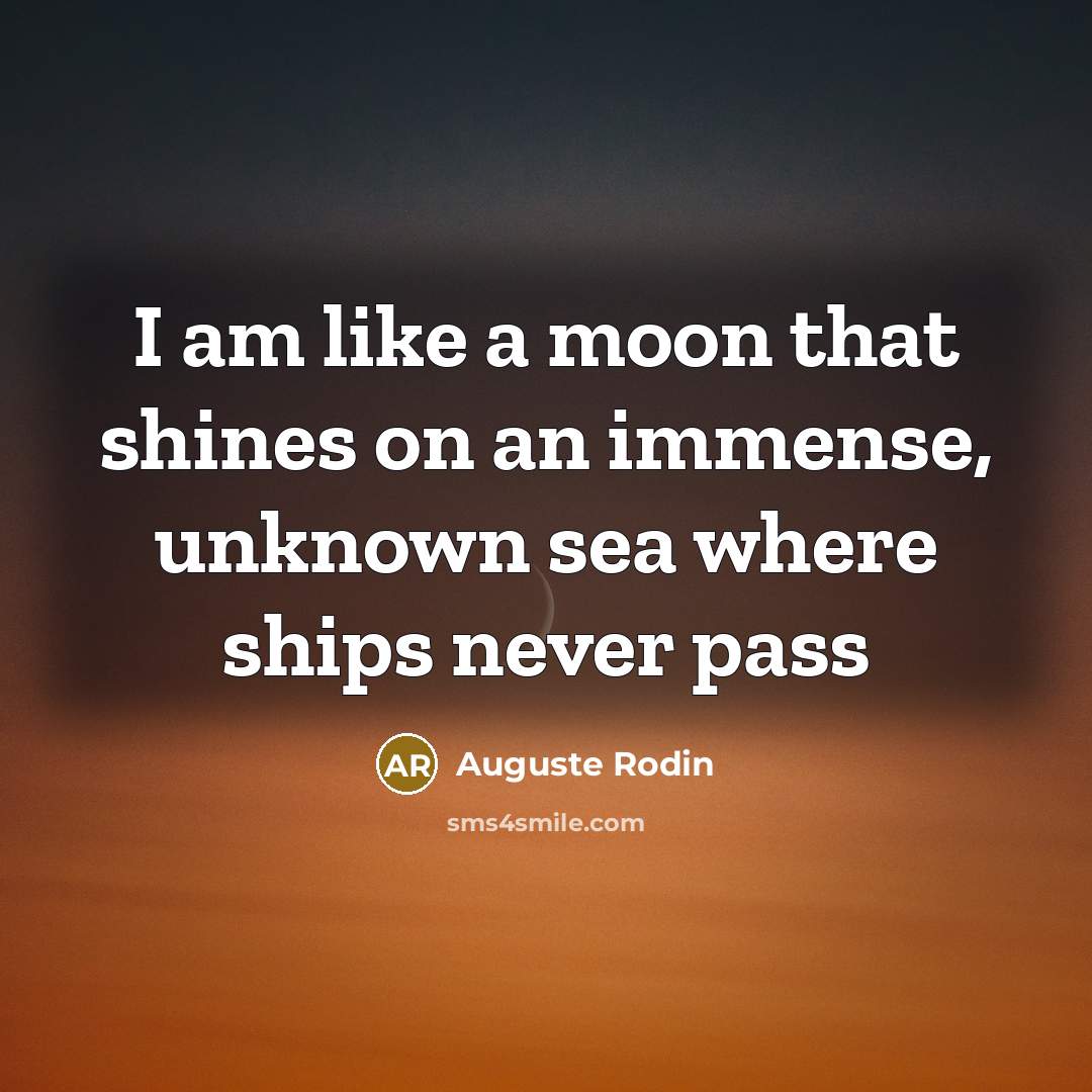 “I am like a moon that shines on an immense,…” quote by Auguste Rodin