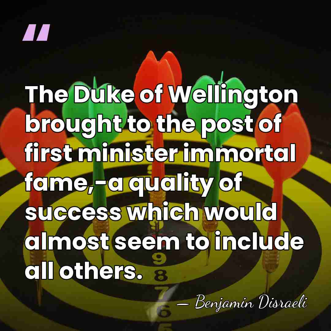 The Duke of Wellington brought to the post of first minister immortal&hellip; - Benjamin Disraeli