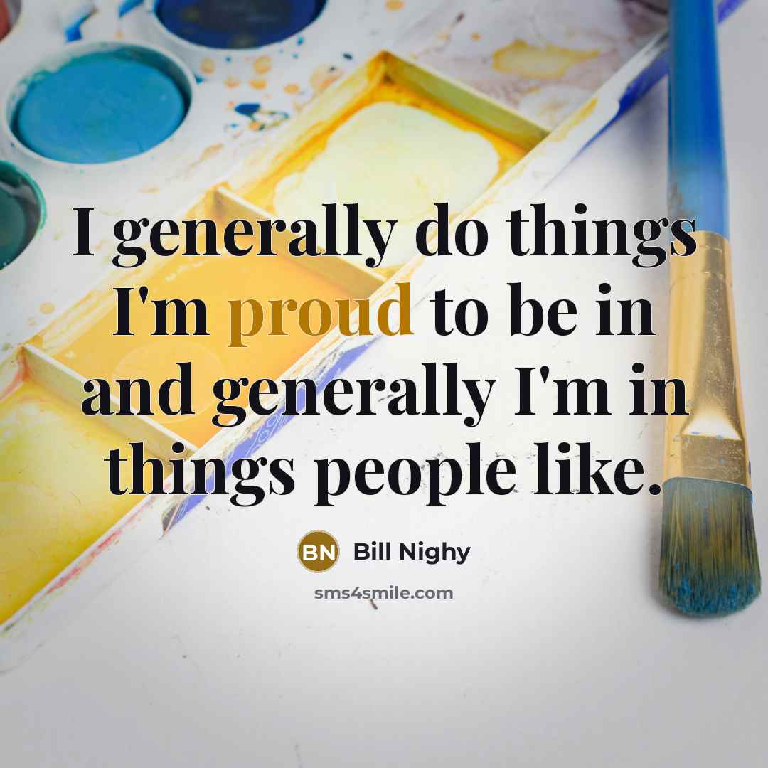“I generally do things I'm proud to be in and…” quote by Bill Nighy