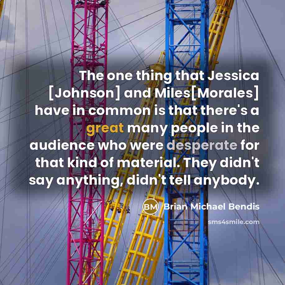 “The one thing that Jessica [Johnson] and Miles[Morales] have in common is that there's a great many people in the audience who were desperate for that kind of material. They didn't say anything, didn't tell anybody.” quote by Brian Michael Bendis