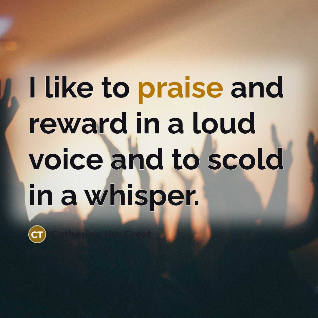 “I like to praise and reward in a loud voice…” quote by Catherine the Great