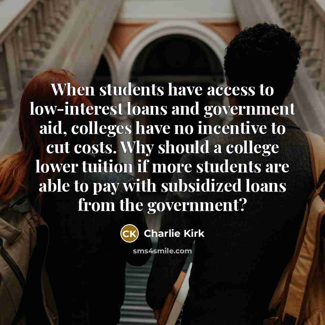 “When students have access to low-interest loans and government aid,…” quote by Charlie Kirk