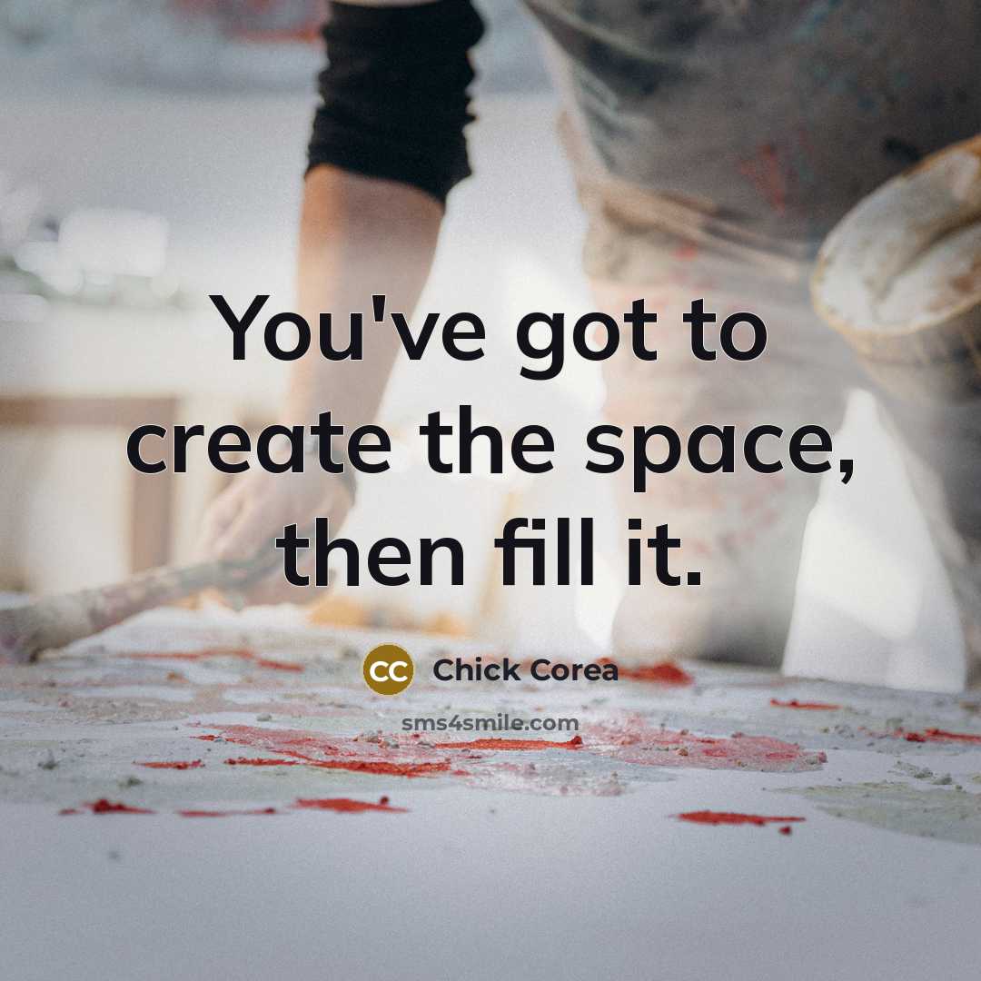 “You've got to create the space, then fill it.” quote by Chick Corea