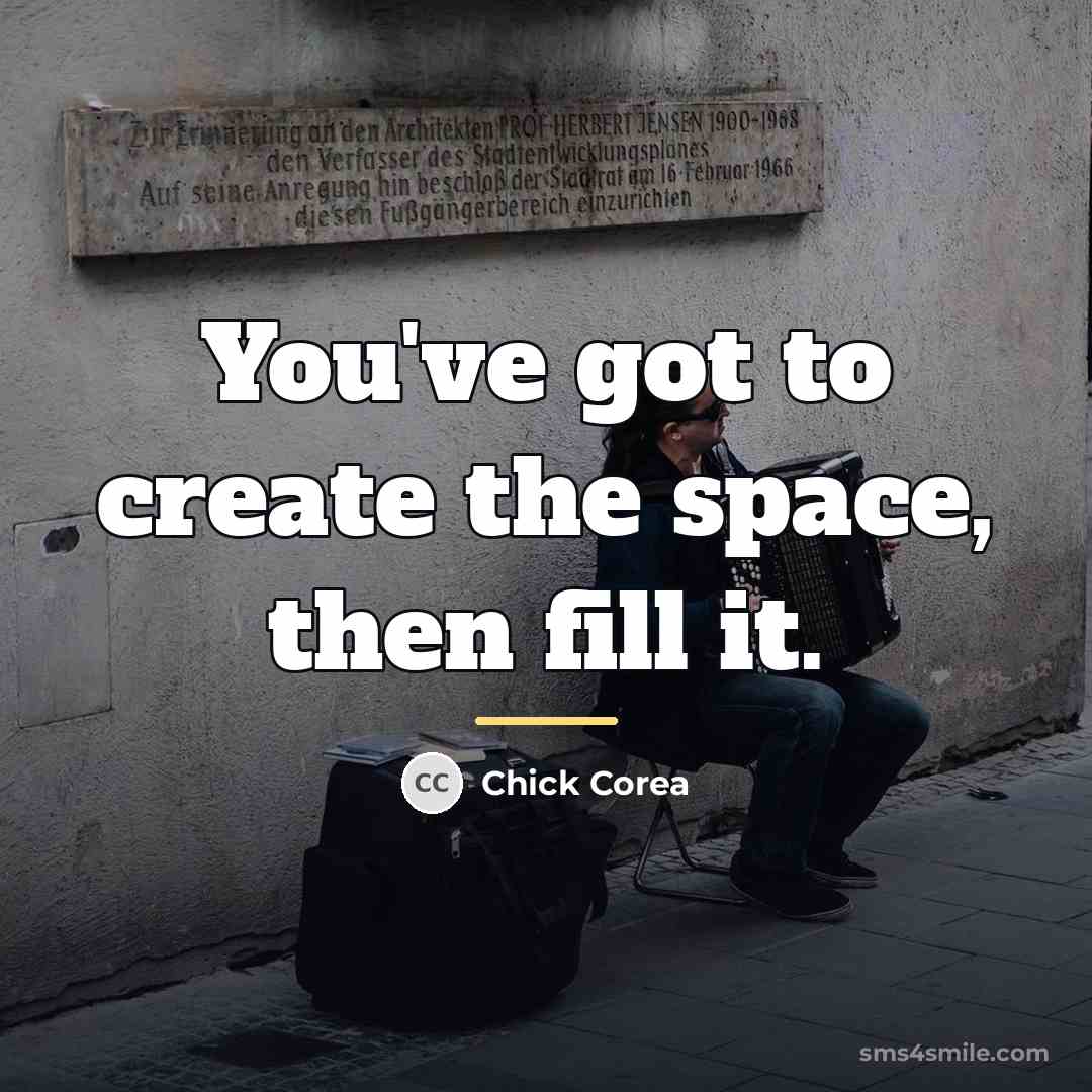 “You've got to create the space, then fill it.…” quote by Chick Corea