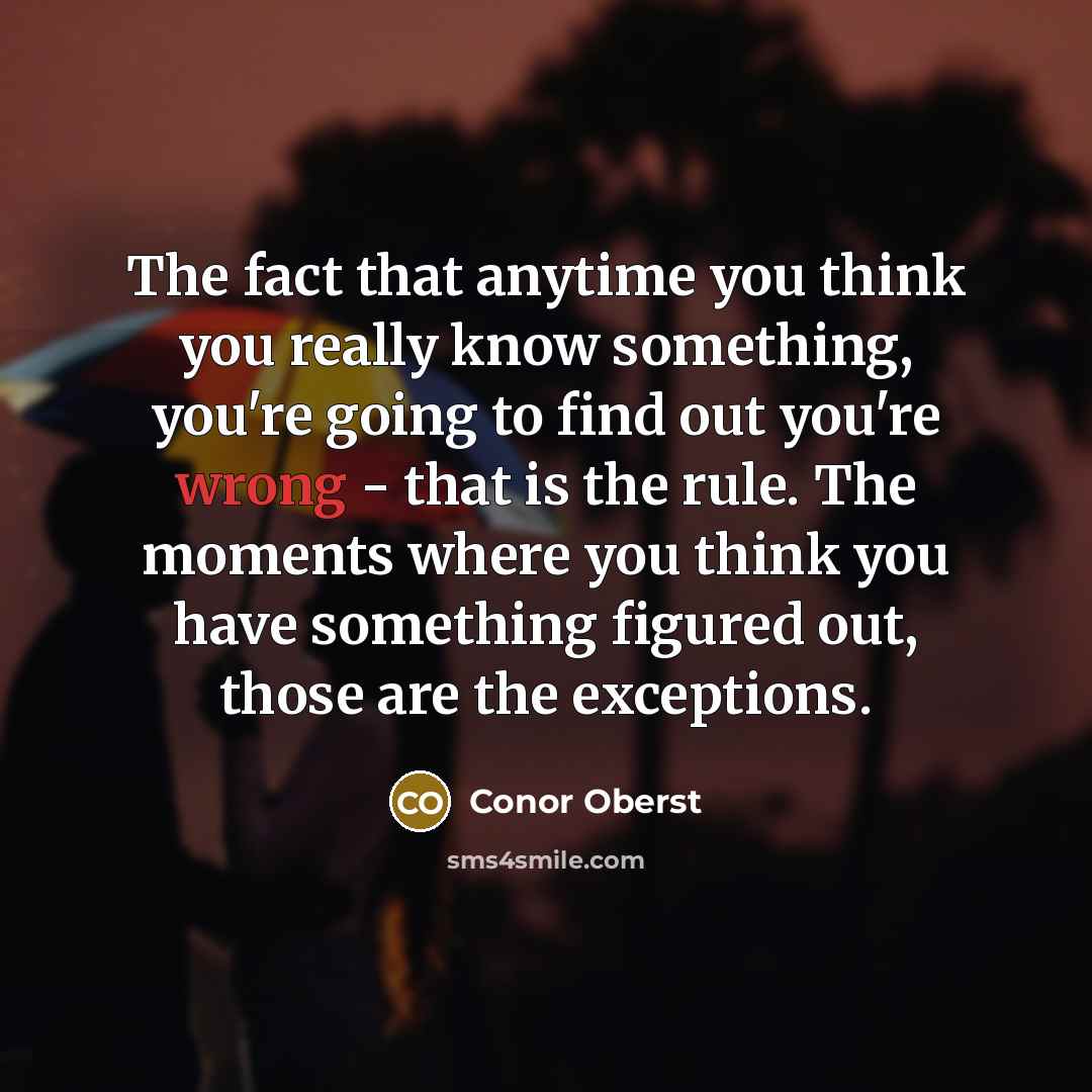 “The fact that anytime you think you really know something,…” quote by Conor Oberst