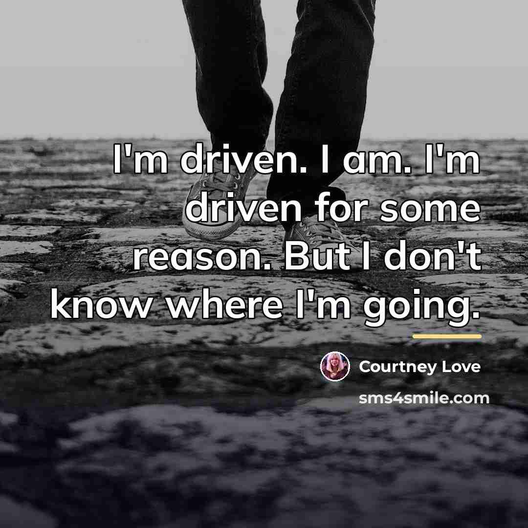 “I'm driven. I am. I'm driven for some reason. But…” quote by Courtney Love