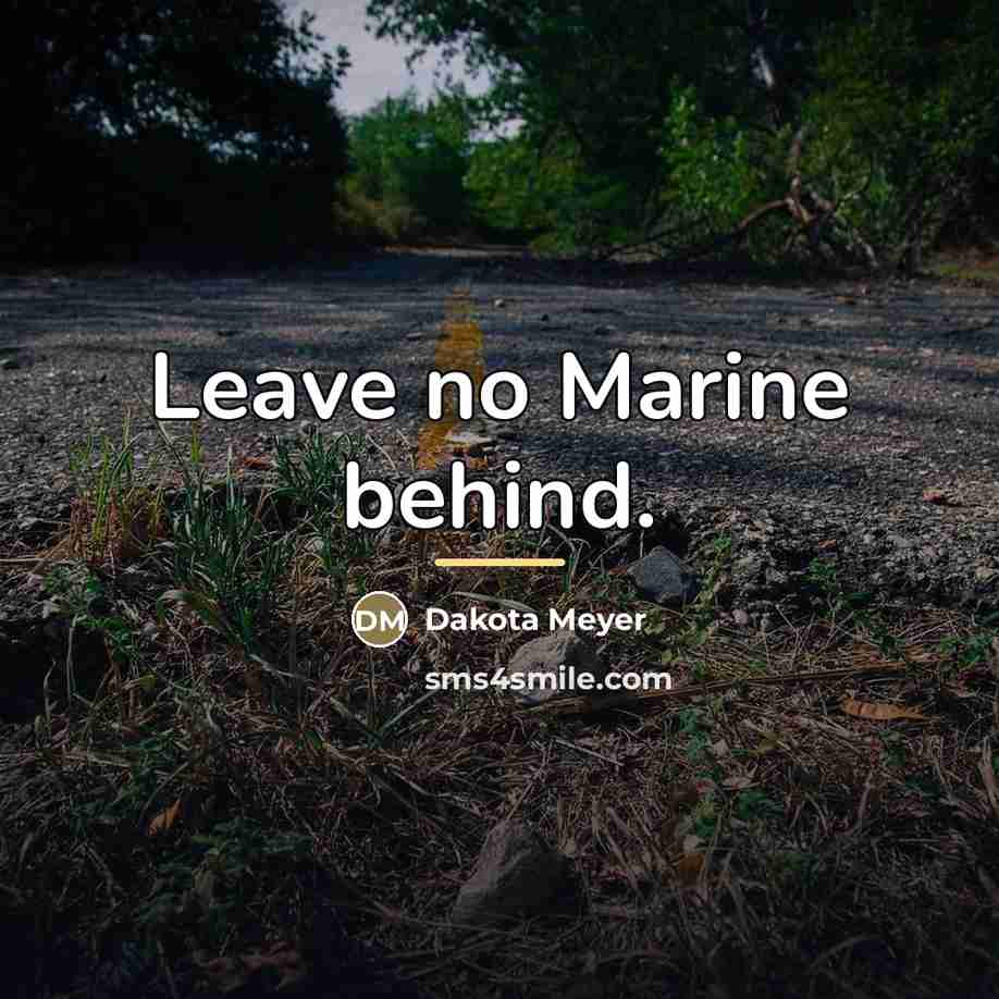 “Leave no Marine behind.…” quote by Dakota Meyer