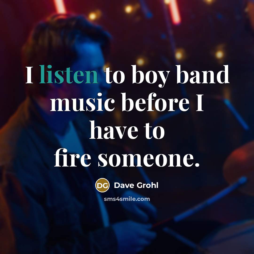 “I listen to boy band music before I have to…” quote by Dave Grohl