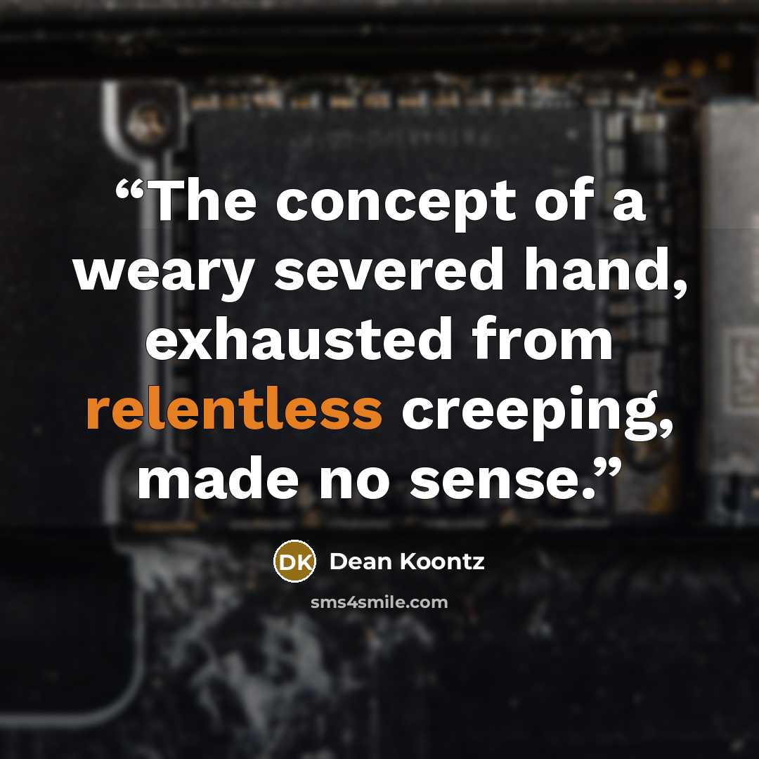 “The concept of a weary severed hand, exhausted from relentless creeping, made no sense.” quote by Dean Koontz