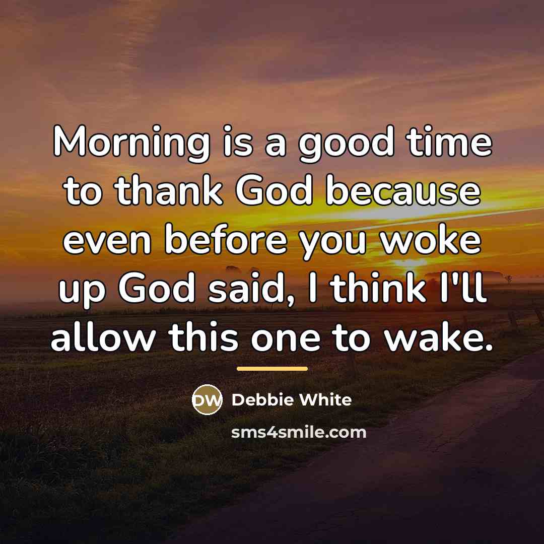 “Morning is a good time to thank God because even…” quote by Debbie White