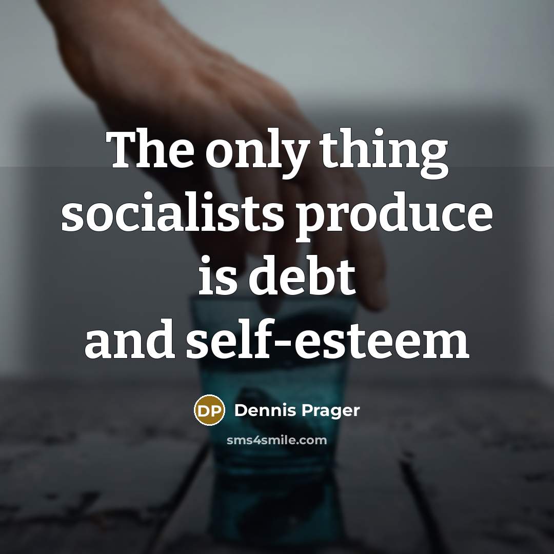 “The only thing socialists produce is debt and self-esteem…” quote by Dennis Prager
