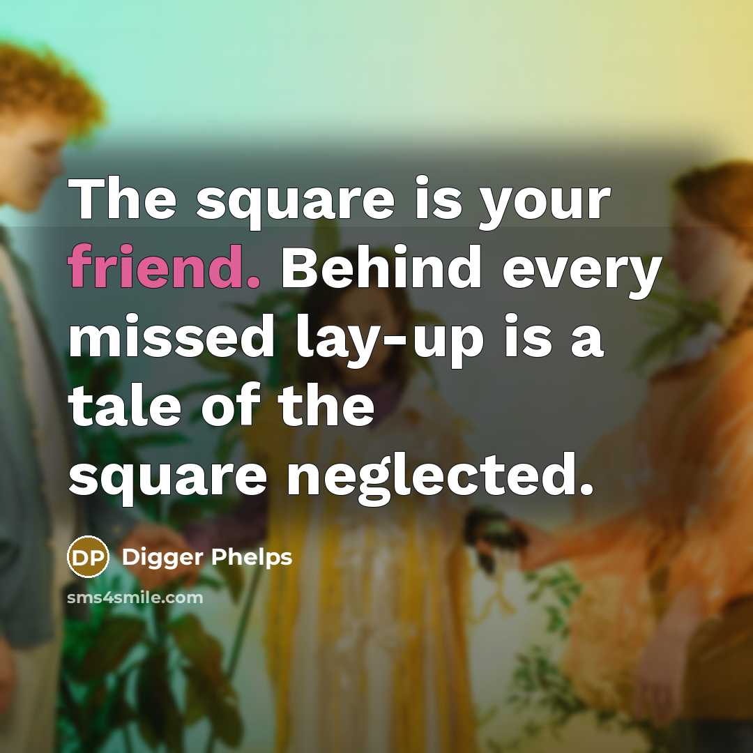 “The square is your friend. Behind every missed lay-up is…” quote by Digger Phelps