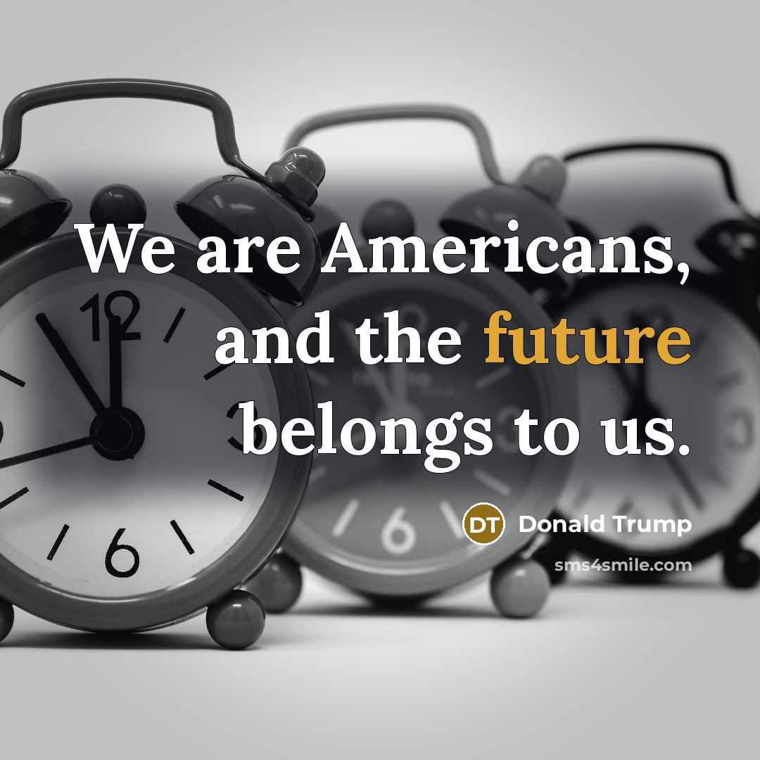 “We are Americans, and the future belongs to us.…” quote by Donald Trump