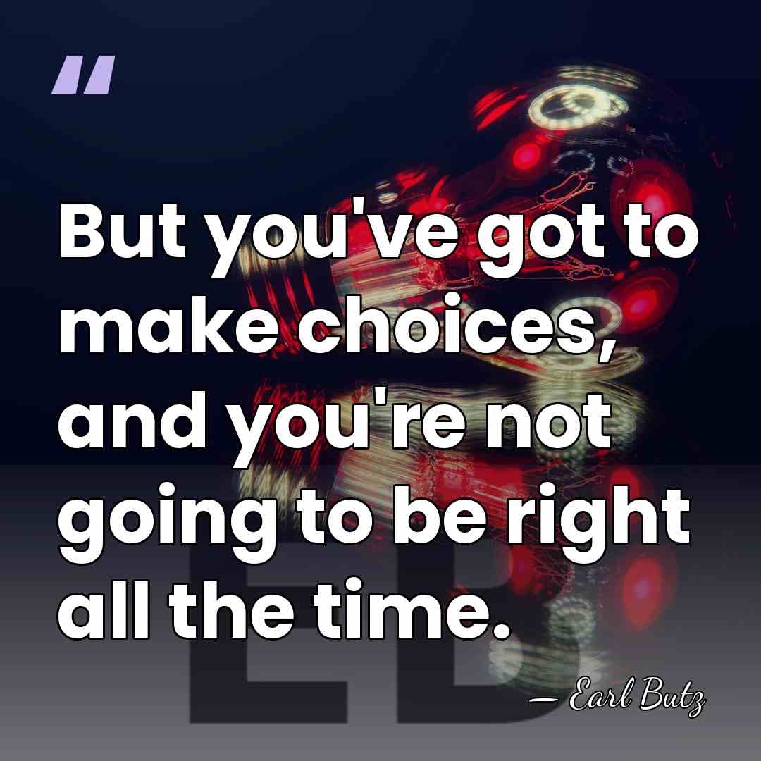 But you've got to make choices, and you're not going to be&hellip; - Earl Butz