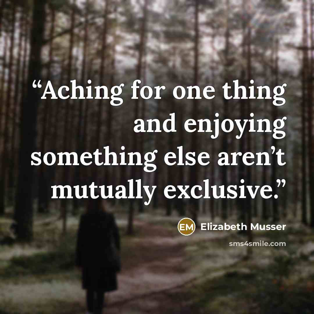 “Aching for one thing and enjoying something else aren’t mutually exclusive.” quote by Elizabeth Musser
